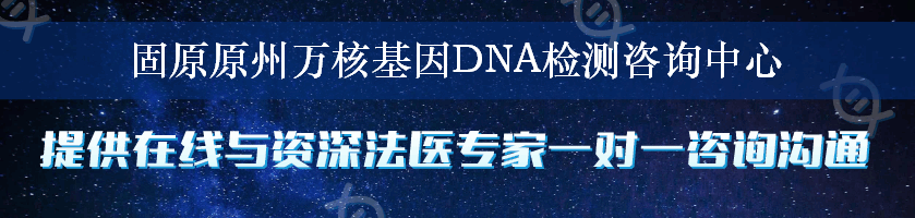 固原原州万核基因DNA检测咨询中心